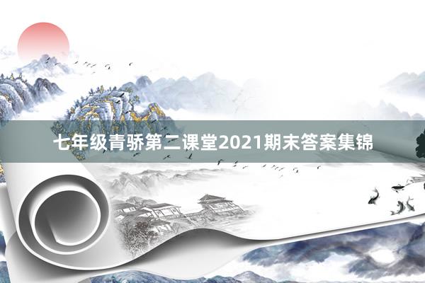 七年级青骄第二课堂2021期末答案集锦