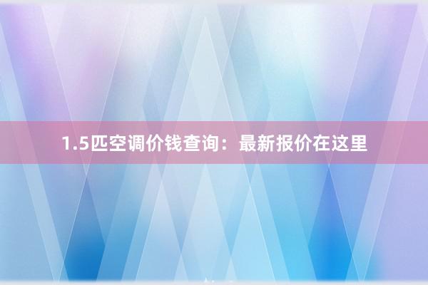 1.5匹空调价钱查询：最新报价在这里