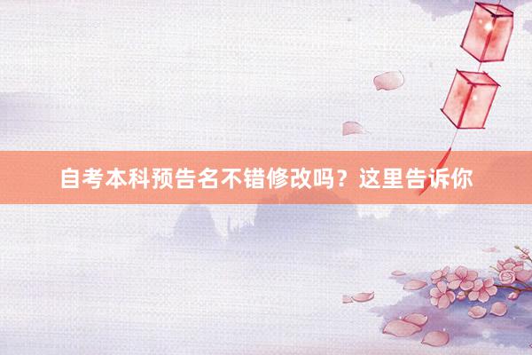 自考本科预告名不错修改吗？这里告诉你