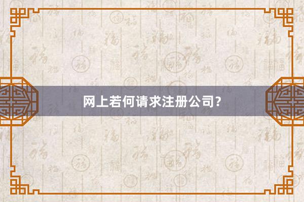 网上若何请求注册公司？