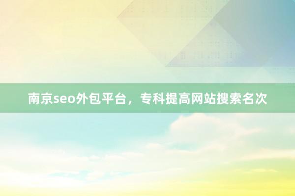 南京seo外包平台，专科提高网站搜索名次