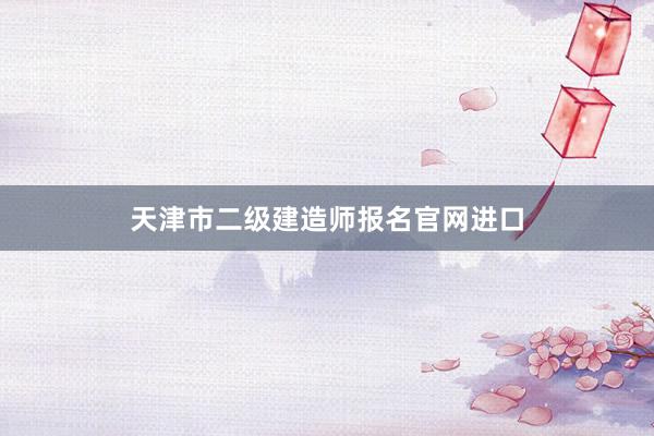 天津市二级建造师报名官网进口
