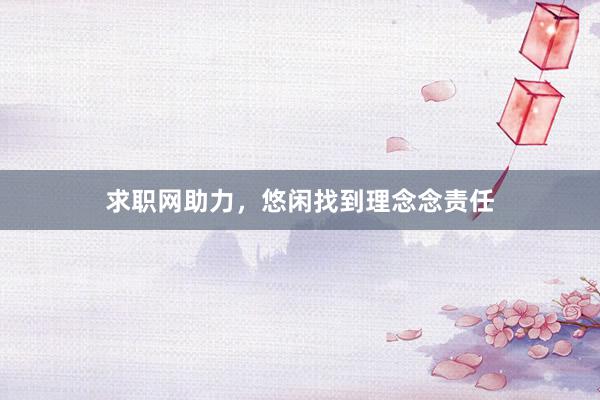 求职网助力，悠闲找到理念念责任