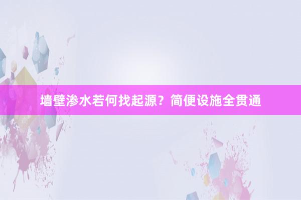 墙壁渗水若何找起源？简便设施全贯通