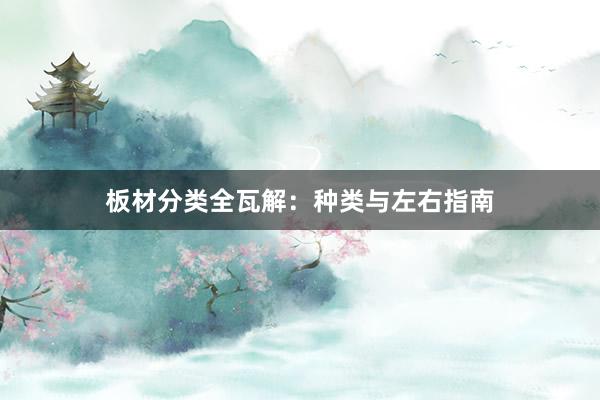板材分类全瓦解：种类与左右指南