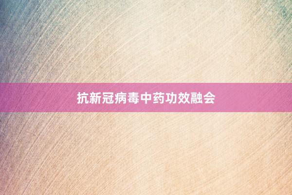 抗新冠病毒中药功效融会