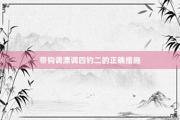 带钩调漂调四钓二的正确措施